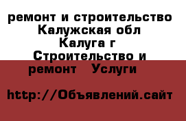 ремонт и строительство - Калужская обл., Калуга г. Строительство и ремонт » Услуги   